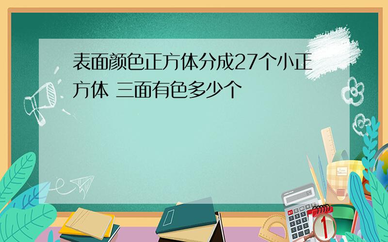 表面颜色正方体分成27个小正方体 三面有色多少个