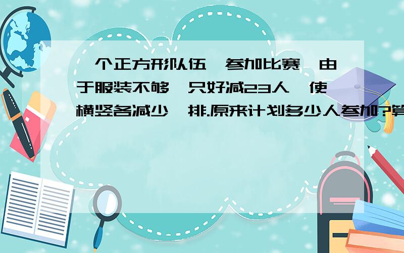 一个正方形队伍,参加比赛,由于服装不够,只好减23人,使横竖各减少一排.原来计划多少人参加?算式