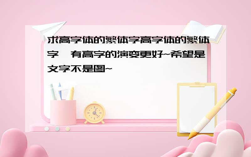 求高字体的繁体字高字体的繁体字,有高字的演变更好~希望是文字不是图~