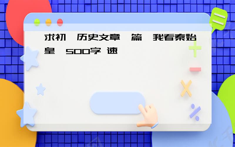 求初一历史文章一篇《我看秦始皇》500字 速