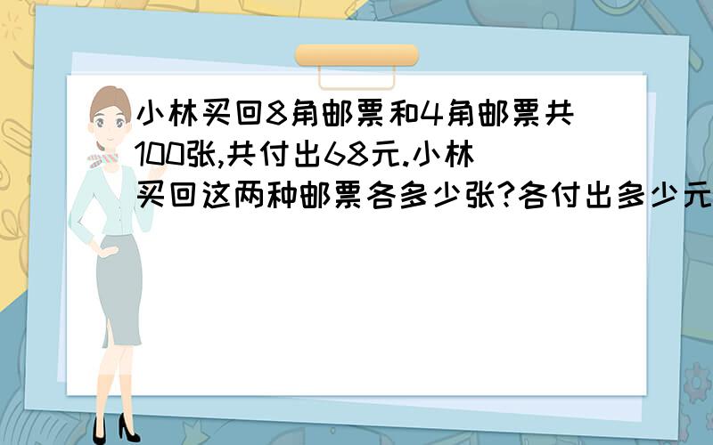 小林买回8角邮票和4角邮票共100张,共付出68元.小林买回这两种邮票各多少张?各付出多少元?（应用题）