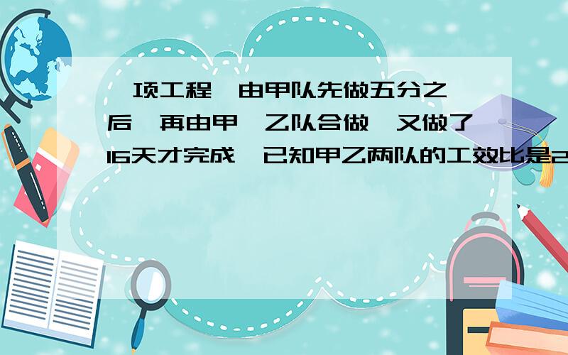 一项工程,由甲队先做五分之一后,再由甲、乙队合做,又做了16天才完成,已知甲乙两队的工效比是2:3.合做前甲先做了多少天?