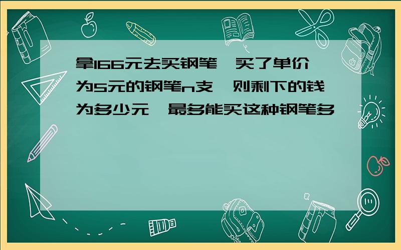 拿166元去买钢笔,买了单价为5元的钢笔n支,则剩下的钱为多少元,最多能买这种钢笔多