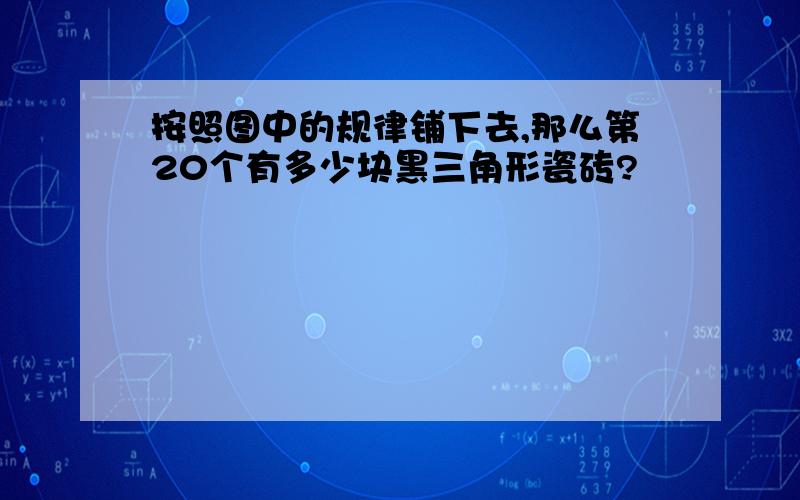 按照图中的规律铺下去,那么第20个有多少块黑三角形瓷砖?