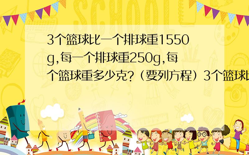 3个篮球比一个排球重1550g,每一个排球重250g,每个篮球重多少克?（要列方程）3个篮球比一个排球重1550g,每一个排球重250g,每个篮球重多少克?（要列方程）