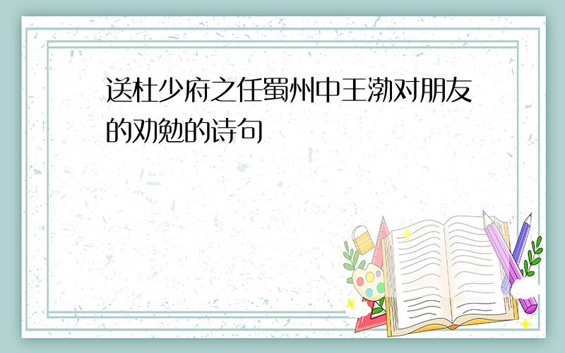 送杜少府之任蜀州中王渤对朋友的劝勉的诗句