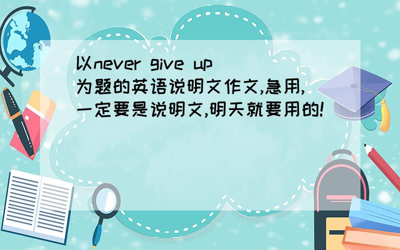 以never give up为题的英语说明文作文,急用,一定要是说明文,明天就要用的!