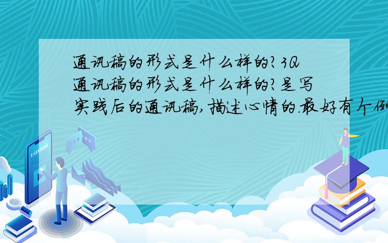 通讯稿的形式是什么样的?3Q通讯稿的形式是什么样的?是写实践后的通讯稿,描述心情的.最好有个例文,一般的就行,但要以看就能看出形式是什么样的~