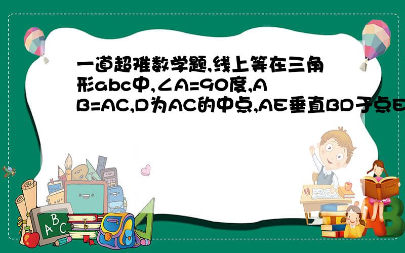 一道超难数学题,线上等在三角形abc中,∠A=90度,AB=AC,D为AC的中点,AE垂直BD于点E,延长AE交BC于点F,求证∠ADB=∠CDF.