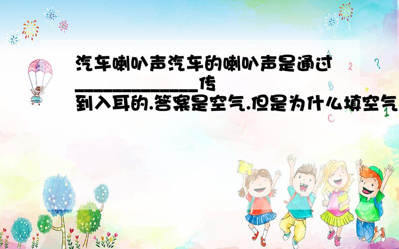 汽车喇叭声汽车的喇叭声是通过_____________传到入耳的.答案是空气.但是为什么填空气的震动不行?