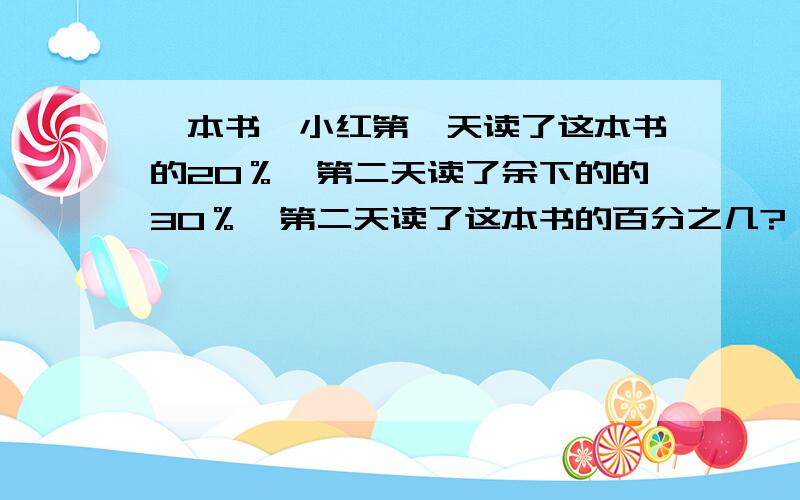 一本书,小红第一天读了这本书的20％,第二天读了余下的的30％,第二天读了这本书的百分之几?