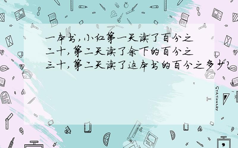 一本书,小红第一天读了百分之二十,第二天读了余下的百分之三十,第二天读了这本书的百分之多少?