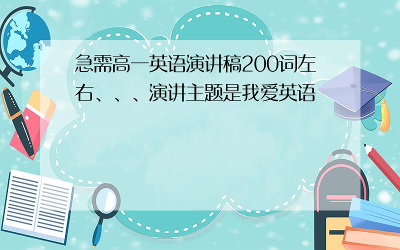 急需高一英语演讲稿200词左右、、、演讲主题是我爱英语