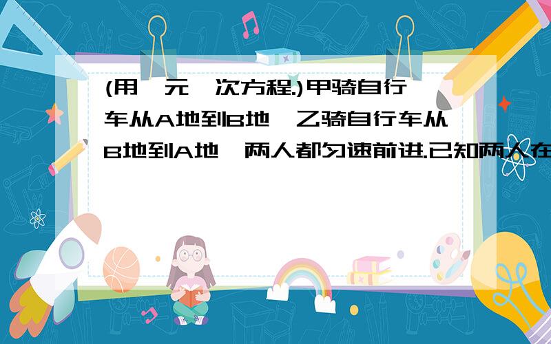 (用一元一次方程.)甲骑自行车从A地到B地,乙骑自行车从B地到A地,两人都匀速前进.已知两人在上午8时同时出发.到上午10时,两人还相距36千米.到中午12时,两人有相距36千米.求A,B两地的路程