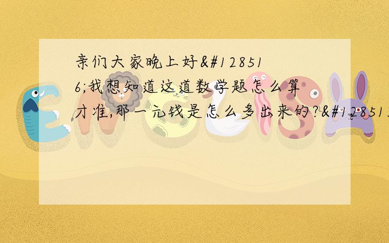 亲们大家晚上好😄我想知道这道数学题怎么算才准,那一元钱是怎么多出来的?😁