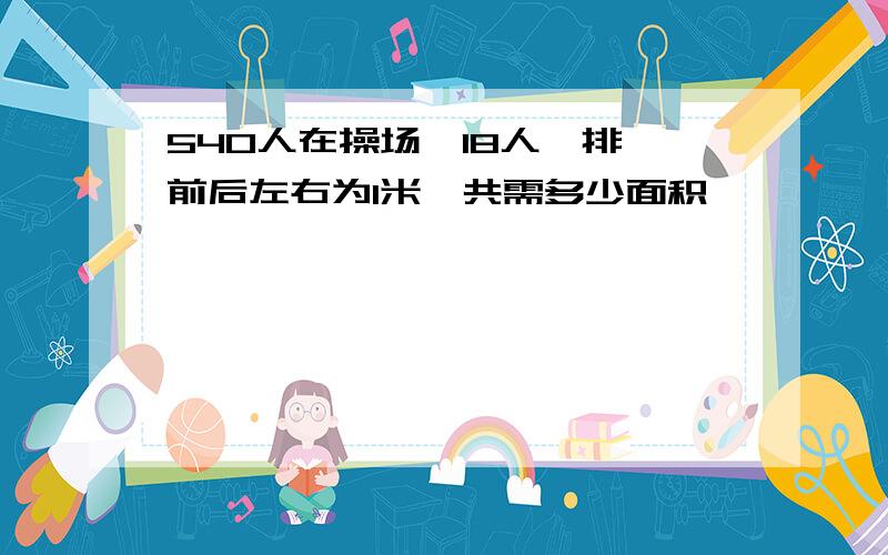 540人在操场,18人一排,前后左右为1米,共需多少面积