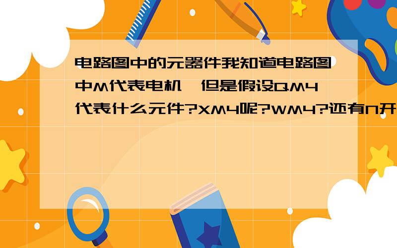 电路图中的元器件我知道电路图中M代表电机,但是假设QM4代表什么元件?XM4呢?WM4?还有N开头的代表什么?可以假设成一三相电路,L1,L2,L3经过QM4——KA42.3（继电器）——WM4——XM4——M4