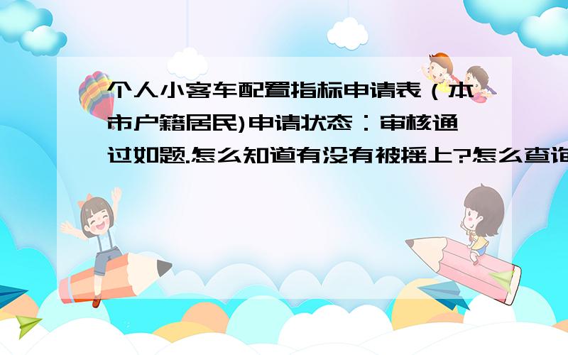 个人小客车配置指标申请表（本市户籍居民)申请状态：审核通过如题.怎么知道有没有被摇上?怎么查询?