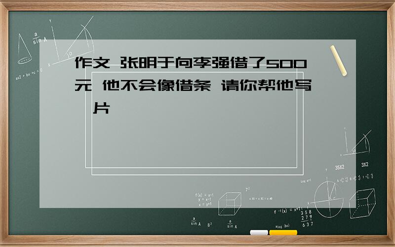 作文 张明于向李强借了500元 他不会像借条 请你帮他写一片