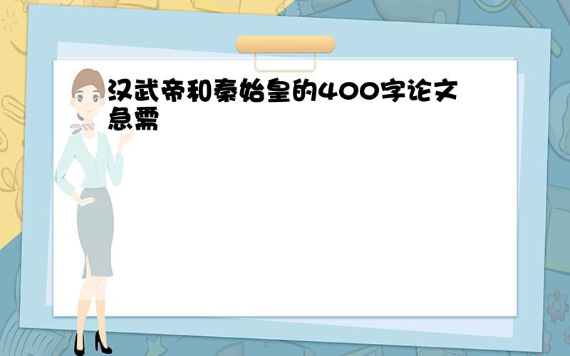 汉武帝和秦始皇的400字论文急需