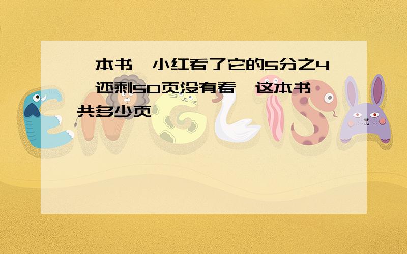 一本书,小红看了它的5分之4,还剩50页没有看,这本书一共多少页