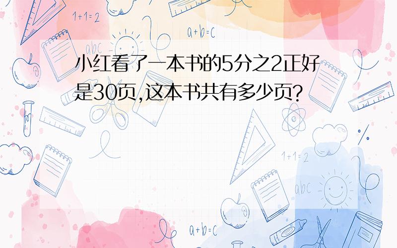 小红看了一本书的5分之2正好是30页,这本书共有多少页?