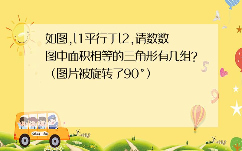 如图,l1平行于l2,请数数图中面积相等的三角形有几组?（图片被旋转了90°）