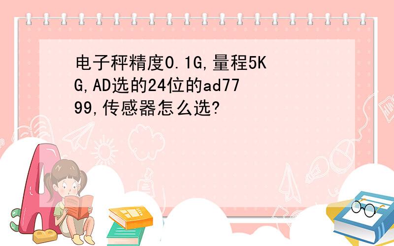 电子秤精度0.1G,量程5KG,AD选的24位的ad7799,传感器怎么选?