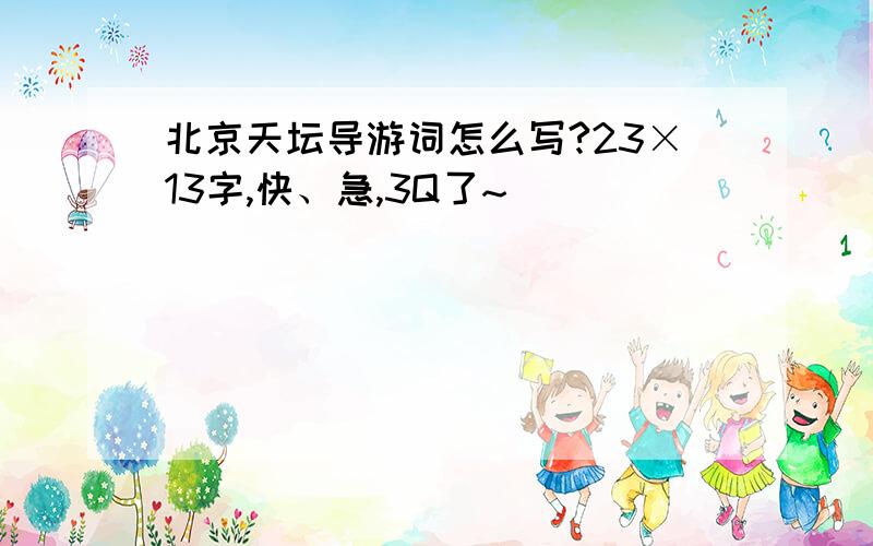 北京天坛导游词怎么写?23×13字,快、急,3Q了~