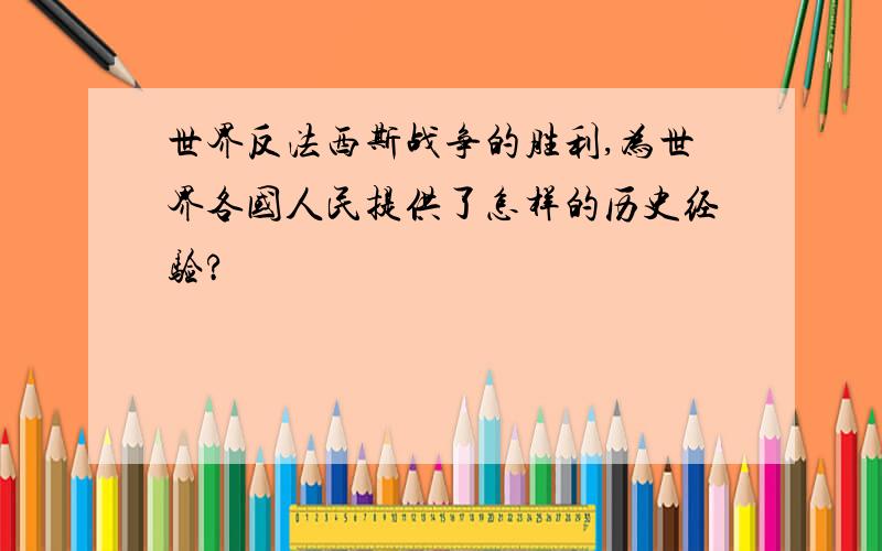 世界反法西斯战争的胜利,为世界各国人民提供了怎样的历史经验?