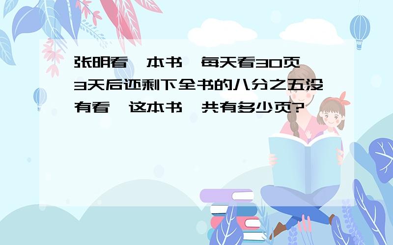 张明看一本书,每天看30页,3天后还剩下全书的八分之五没有看,这本书一共有多少页?