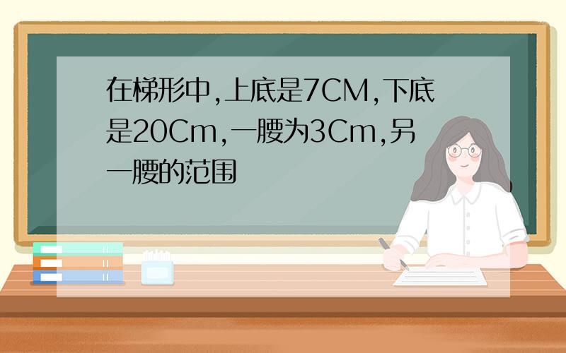 在梯形中,上底是7CM,下底是20Cm,一腰为3Cm,另一腰的范围