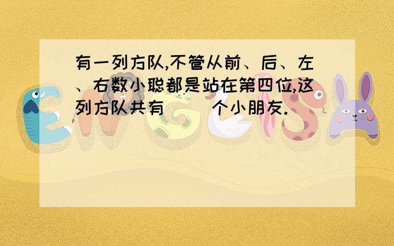 有一列方队,不管从前、后、左、右数小聪都是站在第四位,这列方队共有( )个小朋友.