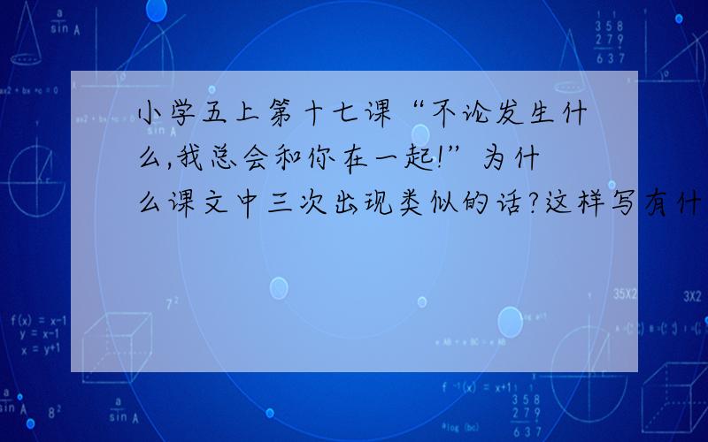 小学五上第十七课“不论发生什么,我总会和你在一起!”为什么课文中三次出现类似的话?这样写有什么好处