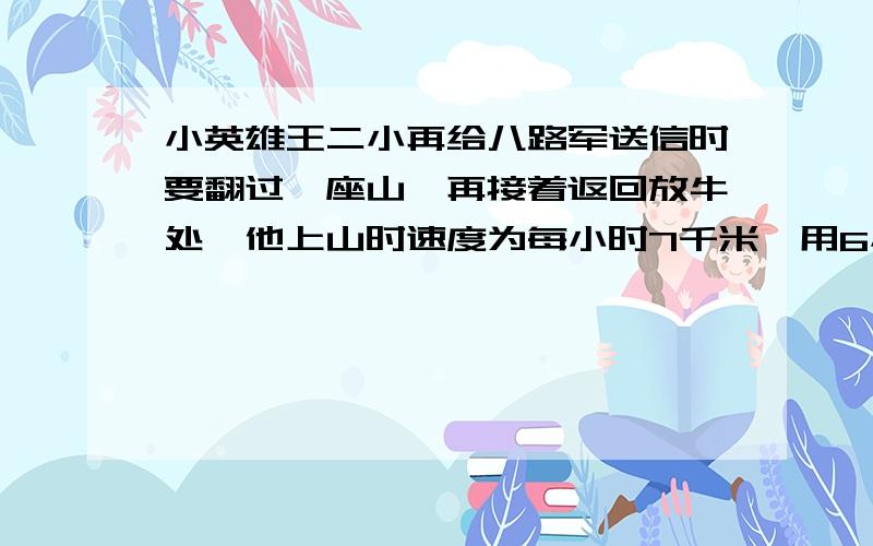 小英雄王二小再给八路军送信时要翻过一座山,再接着返回放牛处,他上山时速度为每小时7千米,用6小时,而下山时的速度为每小时9千米,请你求出他上下山时的平均速度为每小时多少千米?