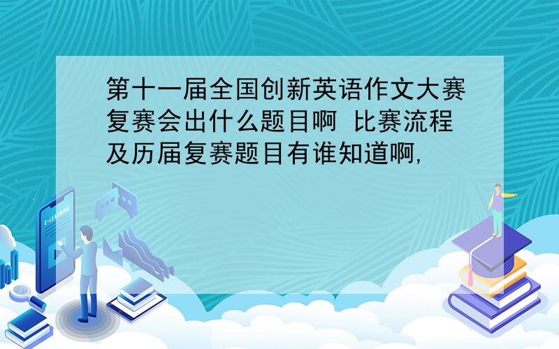 第十一届全国创新英语作文大赛复赛会出什么题目啊 比赛流程及历届复赛题目有谁知道啊,