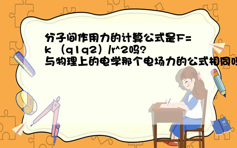 分子间作用力的计算公式是F=k （q1q2）/r^2吗?与物理上的电学那个电场力的公式相同吗