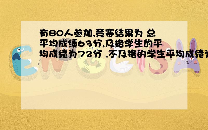 有80人参加,竞赛结果为 总平均成绩63分,及格学生的平均成绩为72分 ,不及格的学生平均成绩为48分,求这次及格与不及格人数