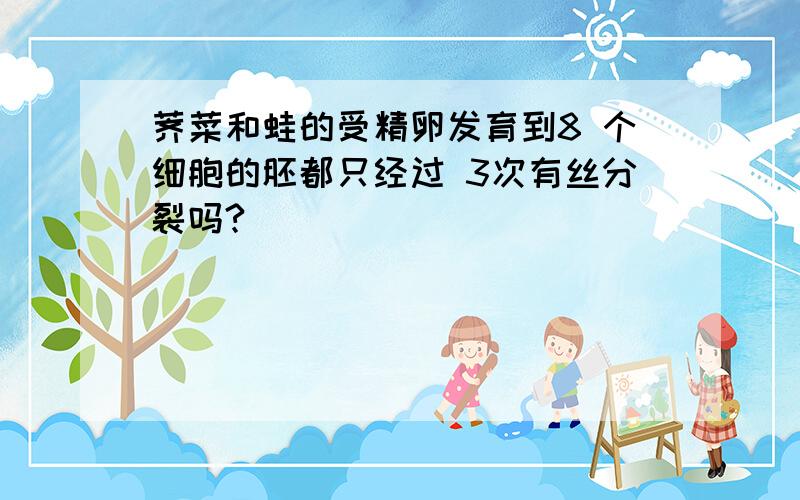 荠菜和蛙的受精卵发育到8 个细胞的胚都只经过 3次有丝分裂吗?