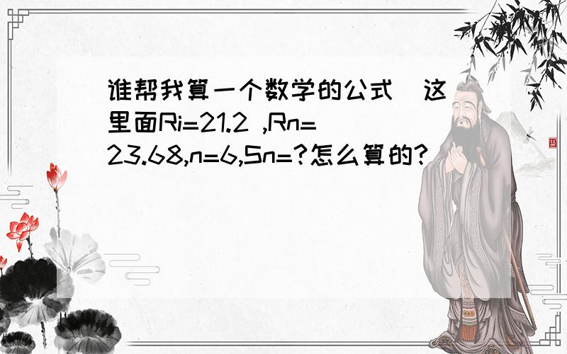 谁帮我算一个数学的公式  这里面Ri=21.2 ,Rn=23.68,n=6,Sn=?怎么算的?