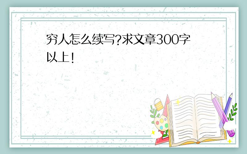 穷人怎么续写?求文章300字以上!