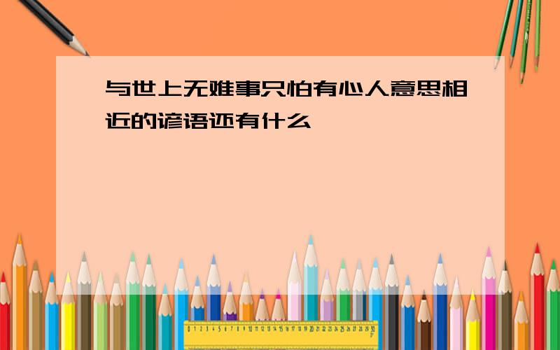 与世上无难事只怕有心人意思相近的谚语还有什么