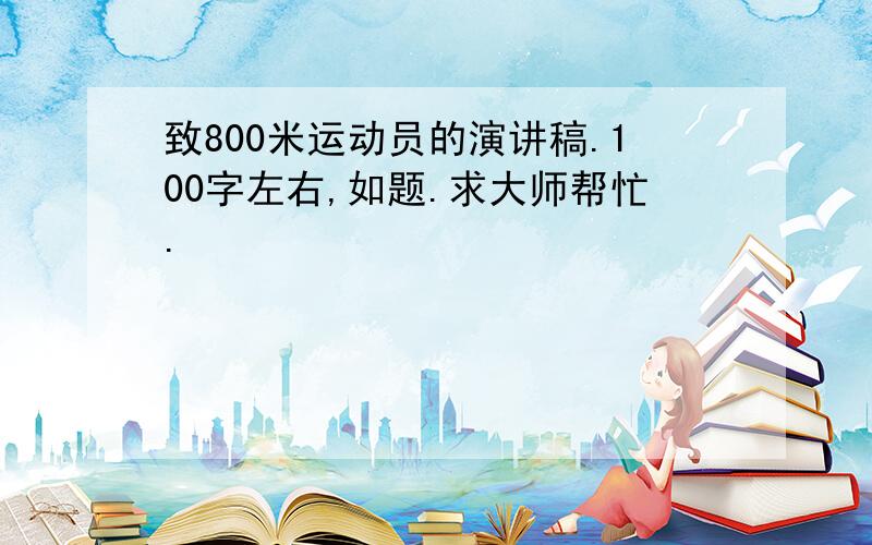 致800米运动员的演讲稿.100字左右,如题.求大师帮忙.