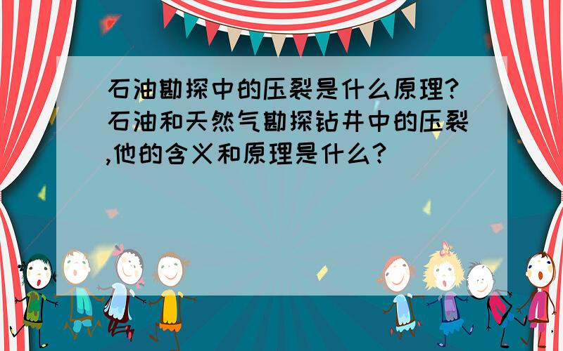 石油勘探中的压裂是什么原理?石油和天然气勘探钻井中的压裂,他的含义和原理是什么?