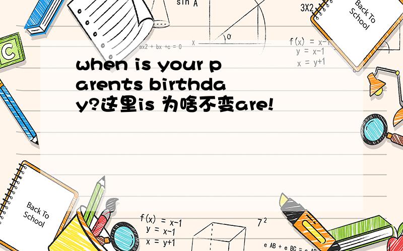 when is your parents birthday?这里is 为啥不变are!