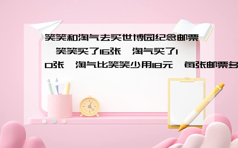 笑笑和淘气去买世博园纪念邮票,笑笑买了16张,淘气买了10张,淘气比笑笑少用18元,每张邮票多少元 列方程解笑笑和淘气去买世博园纪念邮票,笑笑买了16张,淘气买了10张,淘气比笑笑少用18元,每