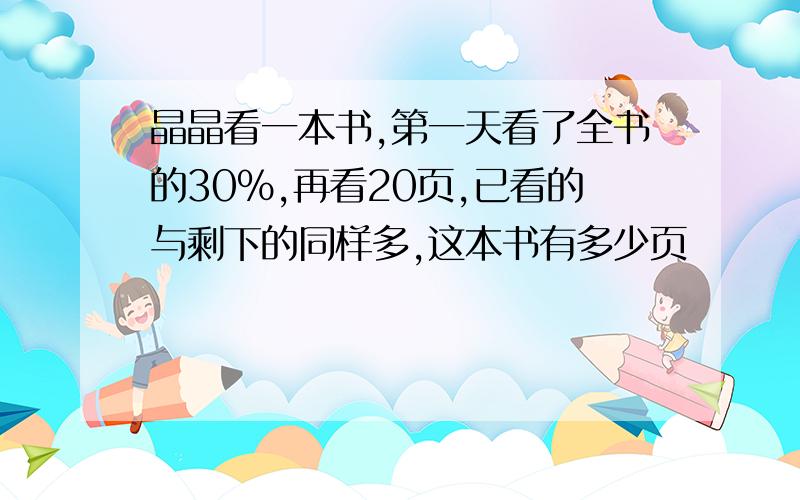 晶晶看一本书,第一天看了全书的30%,再看20页,已看的与剩下的同样多,这本书有多少页