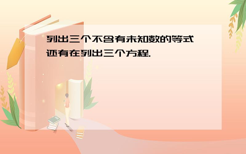 列出三个不含有未知数的等式,还有在列出三个方程.