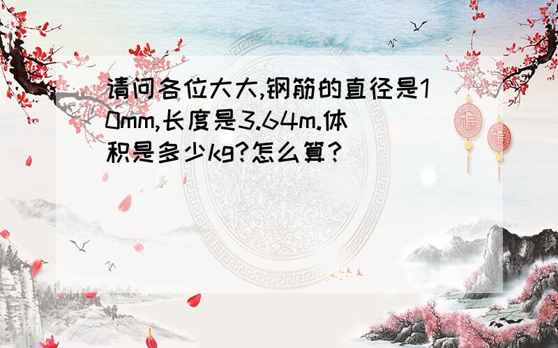 请问各位大大,钢筋的直径是10mm,长度是3.64m.体积是多少kg?怎么算?