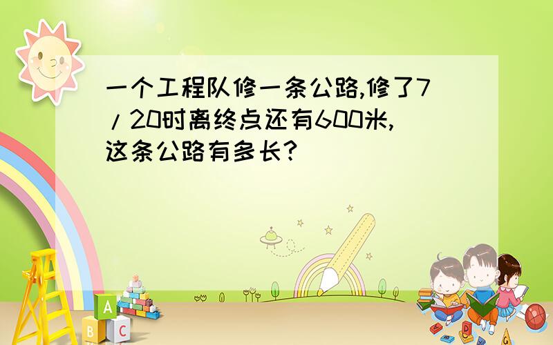 一个工程队修一条公路,修了7/20时离终点还有600米,这条公路有多长?